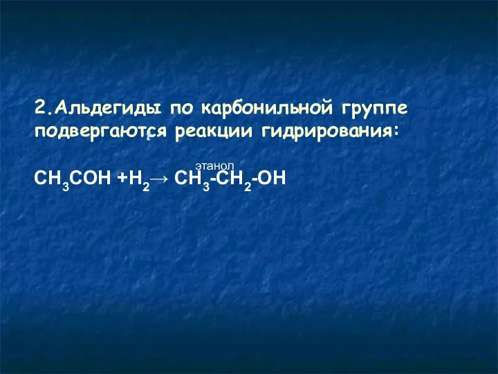 2.Альдегиды по карбонильной группе подвергаются реакции гидрирования: СН3СОН +Н2→ СН3-СН2-OН этанол t