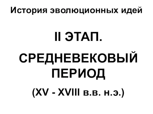 История эволюционных идей ІІ ЭТАП. СРЕДНЕВЕКОВЫЙ ПЕРИОД (ХV - ХVІІІ в.в. н.э.)