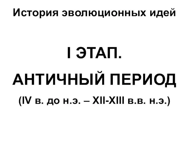 История эволюционных идей І ЭТАП. АНТИЧНЫЙ ПЕРИОД (ІV в. до н.э. – ХІІ-ХІІІ в.в. н.э.)