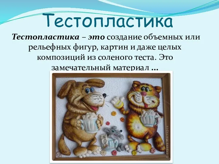 Тестопластика Тестопластика – это создание объемных или рельефных фигур, картин