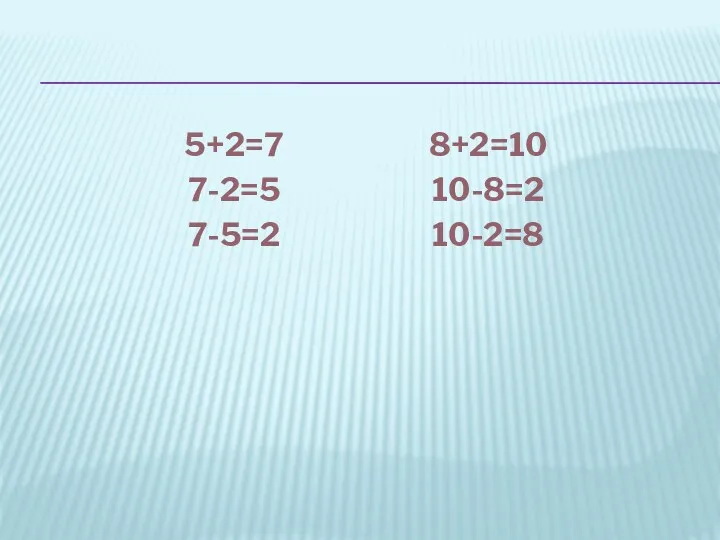 5+2=7 8+2=10 7-2=5 10-8=2 7-5=2 10-2=8