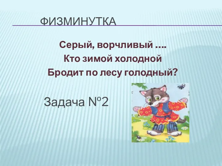 Физминутка Серый, ворчливый …. Кто зимой холодной Бродит по лесу голодный? Задача №2