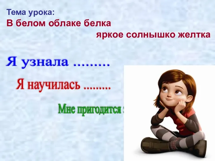 Я узнала ......... Я научилась ......... Мне пригодится это.... Тема урока: В белом