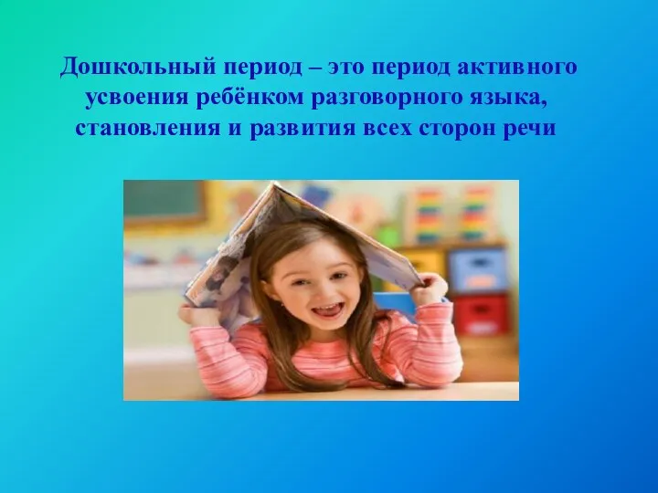Дошкольный период – это период активного усвоения ребёнком разговорного языка, становления и развития всех сторон речи