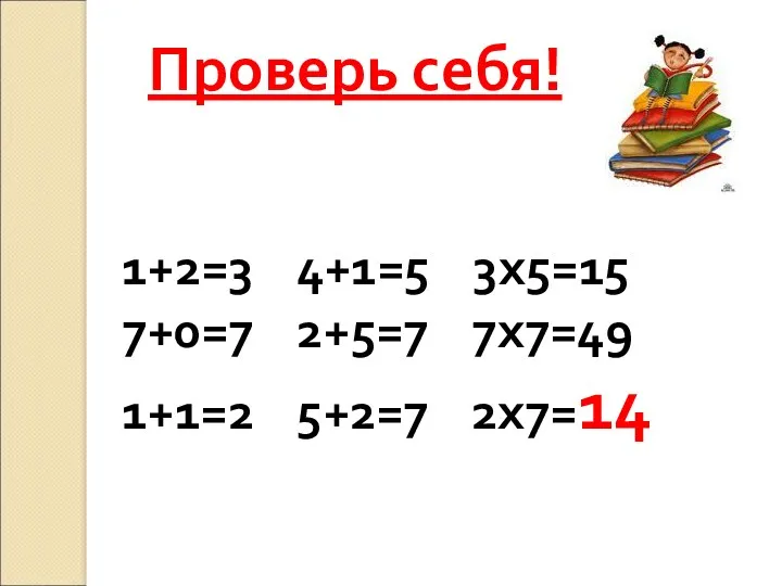 Проверь себя! 1+2=3 4+1=5 3х5=15 7+0=7 2+5=7 7х7=49 1+1=2 5+2=7 2х7=14