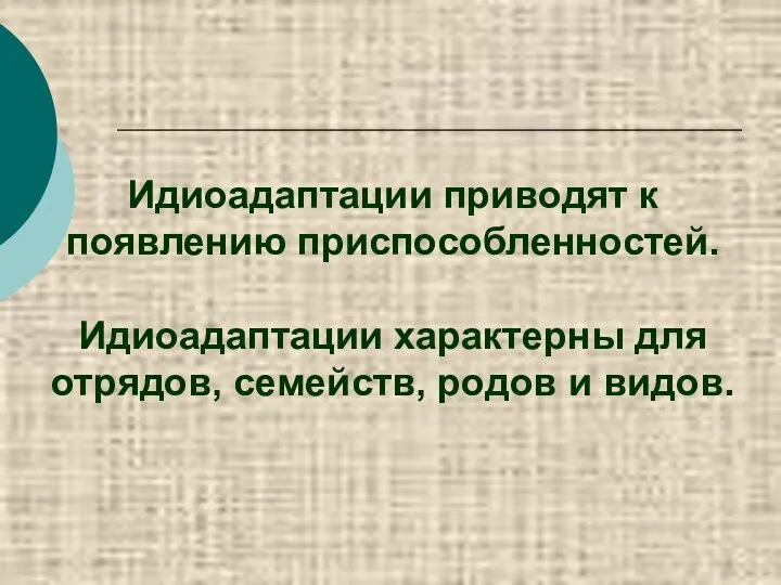 Идиоадаптации приводят к появлению приспособленностей. Идиоадаптации характерны для отрядов, семейств, родов и видов.