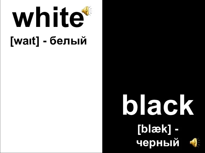 white [waιt] - белый black [blæk] - черный