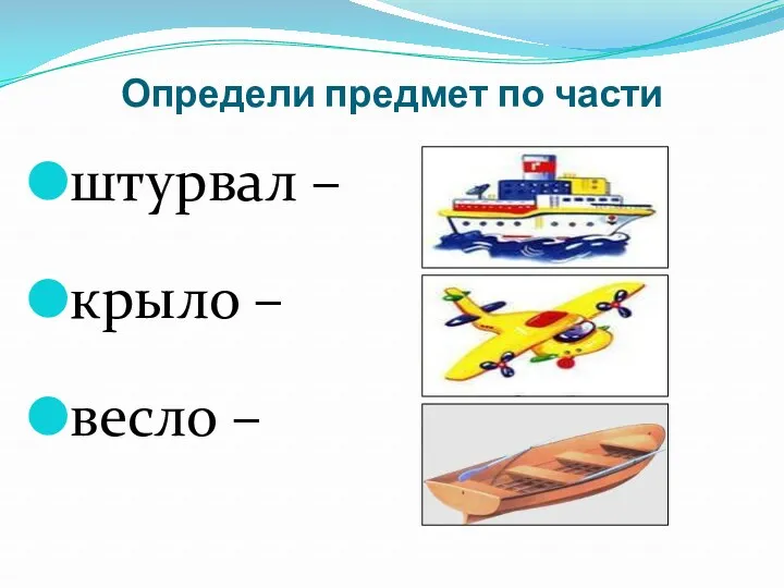 Определи предмет по части штурвал – крыло – весло –