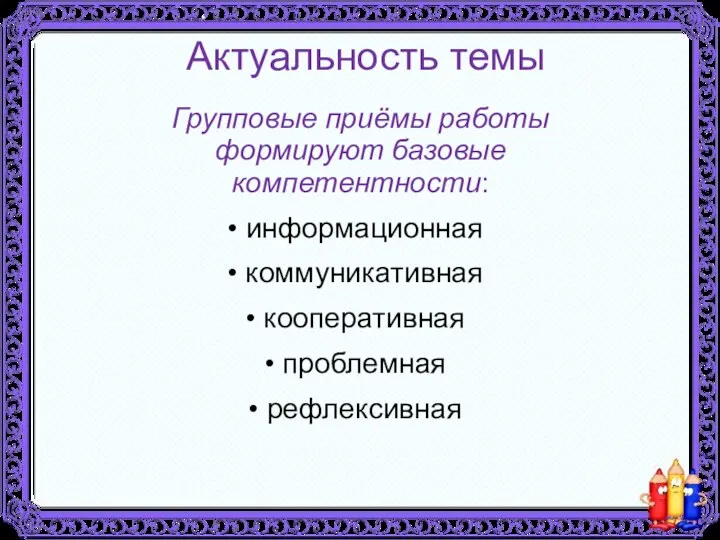 Актуальность темы Групповые приёмы работы формируют базовые компетентности: информационная коммуникативная кооперативная проблемная рефлексивная