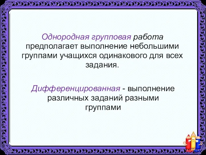 Однородная групповая работа предполагает выполнение небольшими группами учащихся одинакового для