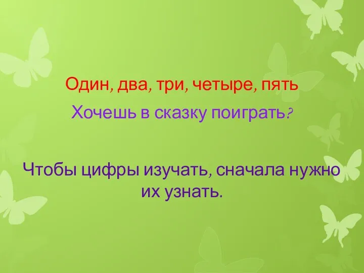 Один, два, три, четыре, пять Хочешь в сказку поиграть? Чтобы цифры изучать, сначала нужно их узнать.