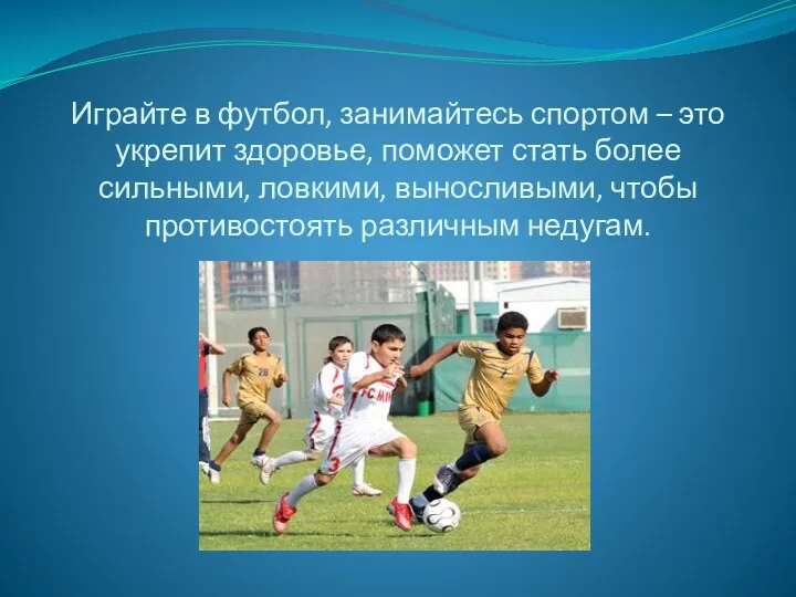 Играйте в футбол, занимайтесь спортом – это укрепит здоровье, поможет
