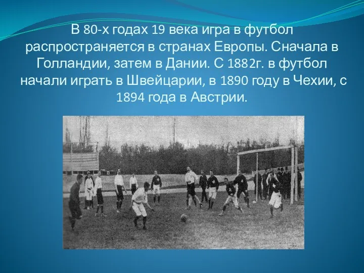 В 80-х годах 19 века игра в футбол распространяется в странах Европы. Сначала