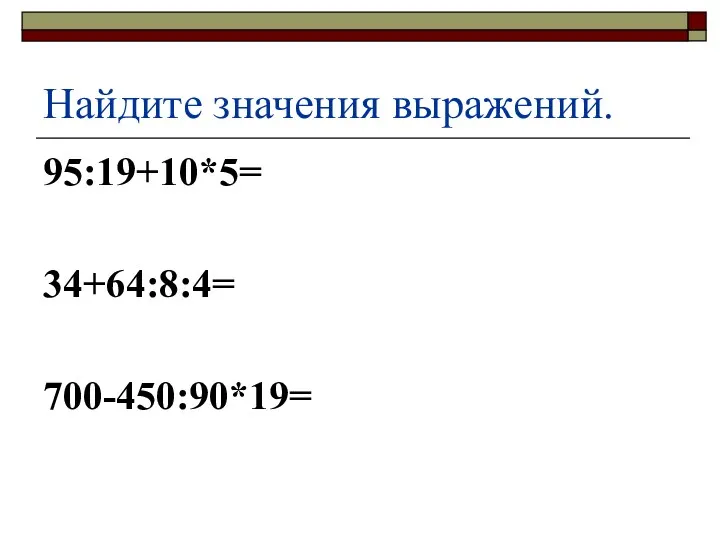 Найдите значения выражений. 95:19+10*5= 34+64:8:4= 700-450:90*19=