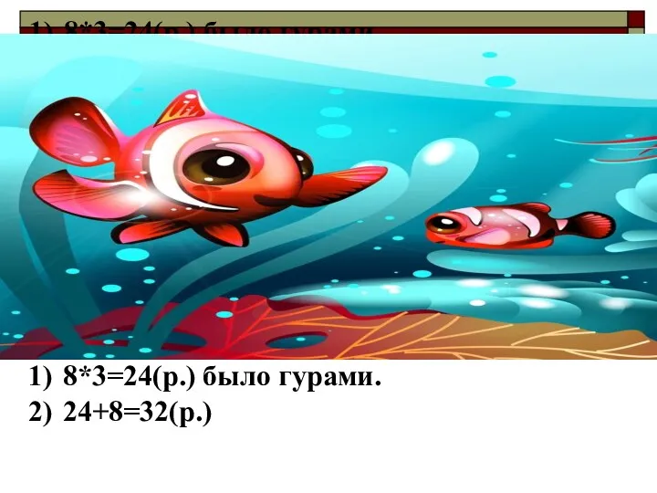 8*3=24(р.) было гурами. 24+8=32(р.) 8*3=24(р.) было гурами. 24+8=32(р.)