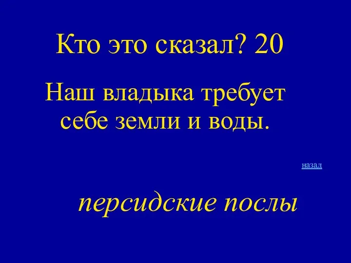 Кто это сказал? 20 Наш владыка требует себе земли и воды. назад персидские послы