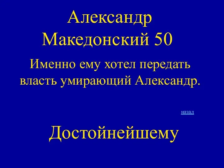 Александр Македонский 50 Именно ему хотел передать власть умирающий Александр. Достойнейшему назад