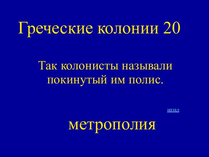 Греческие колонии 20 Так колонисты называли покинутый им полис. назад метрополия