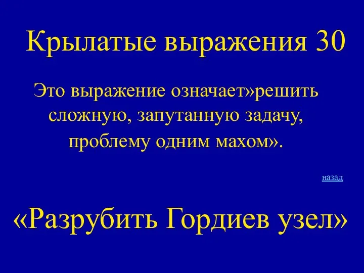 Крылатые выражения 30 Это выражение означает»решить сложную, запутанную задачу, проблему одним махом». назад «Разрубить Гордиев узел»