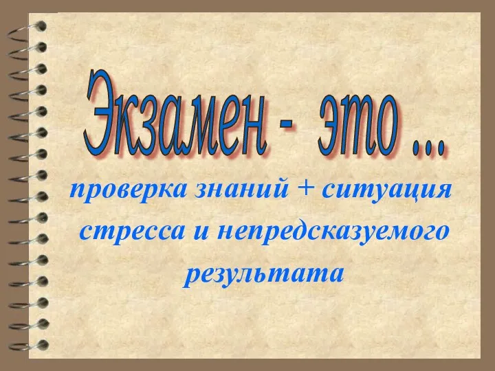 проверка знаний + ситуация стресса и непредсказуемого результата Экзамен - это ...