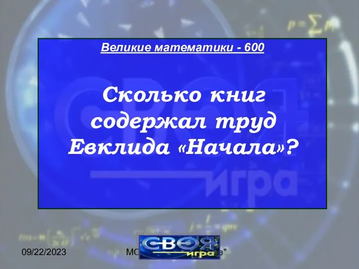 09/22/2023 МОУ ЦО "Возрождение" Великие математики - 600 Сколько книг содержал труд Евклида «Начала»?