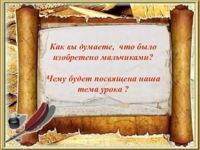 Как вы думаете, что было изобретено мальчиками? Чему будет посвящена наша тема урока ?