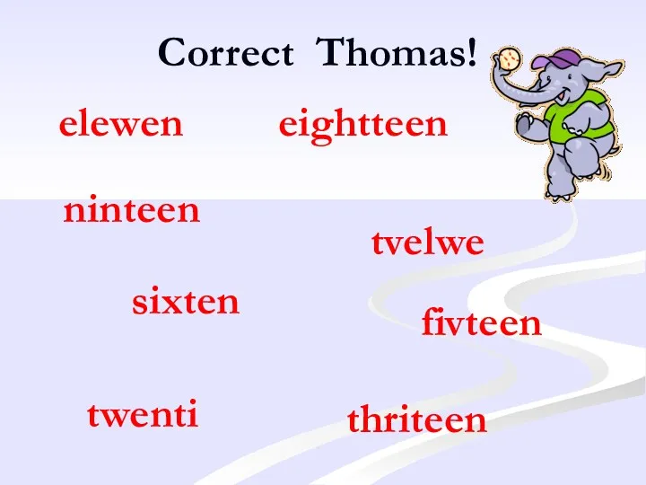 Correct Thomas! elewen ninteen thriteen twenti eightteen tvelwe sixten fivteen