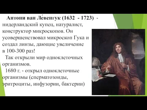 Антони ван Ле́венгук (1632 - 1723) - нидерландский купец, натуралист, конструктор микроскопов. Он