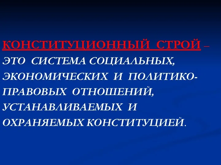 КОНСТИТУЦИОННЫЙ СТРОЙ – ЭТО СИСТЕМА СОЦИАЛЬНЫХ, ЭКОНОМИЧЕСКИХ И ПОЛИТИКО- ПРАВОВЫХ ОТНОШЕНИЙ, УСТАНАВЛИВАЕМЫХ И ОХРАНЯЕМЫХ КОНСТИТУЦИЕЙ.