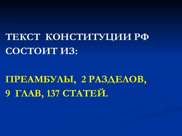 ТЕКСТ КОНСТИТУЦИИ РФ СОСТОИТ ИЗ: ПРЕАМБУЛЫ, 2 РАЗДЕЛОВ, 9 ГЛАВ, 137 СТАТЕЙ.