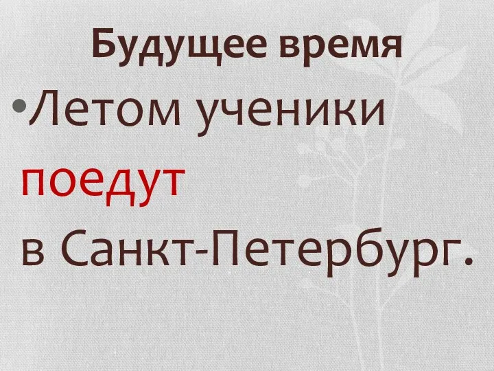 Будущее время Летом ученики поедут в Санкт-Петербург.