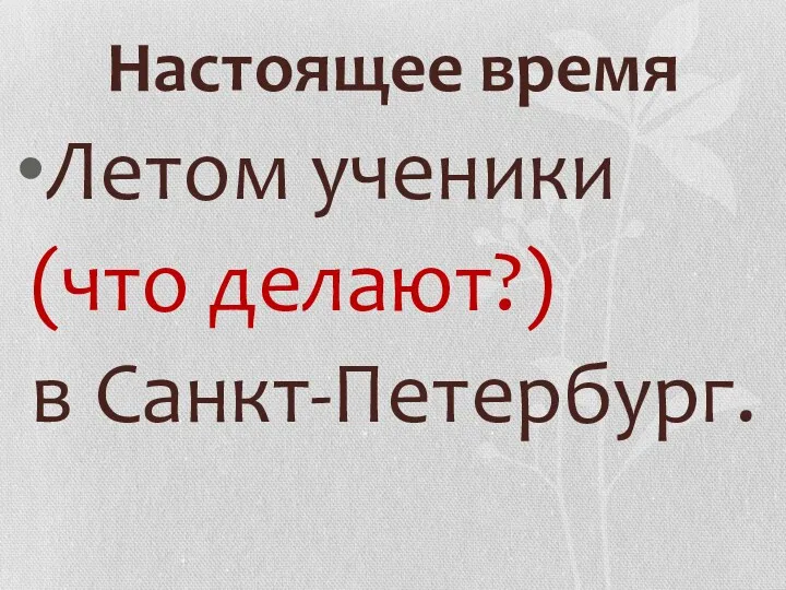 Настоящее время Летом ученики (что делают?) в Санкт-Петербург.