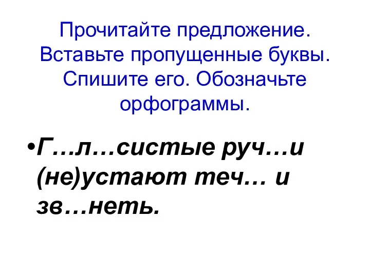 Прочитайте предложение. Вставьте пропущенные буквы. Спишите его. Обозначьте орфограммы. Г…л…систые руч…и (не)устают теч… и зв…неть.