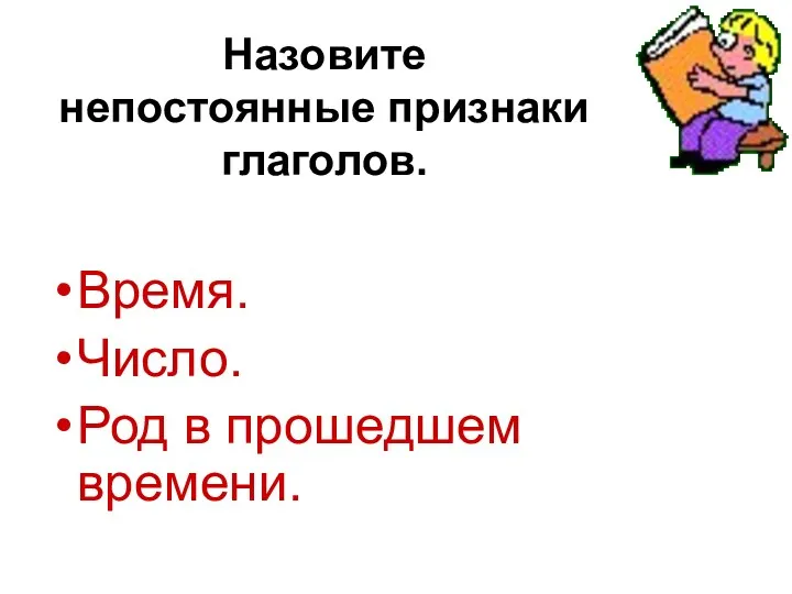 Назовите непостоянные признаки глаголов. Время. Число. Род в прошедшем времени.