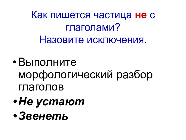 Как пишется частица не с глаголами? Назовите исключения. Выполните морфологический разбор глаголов Не устают Звенеть