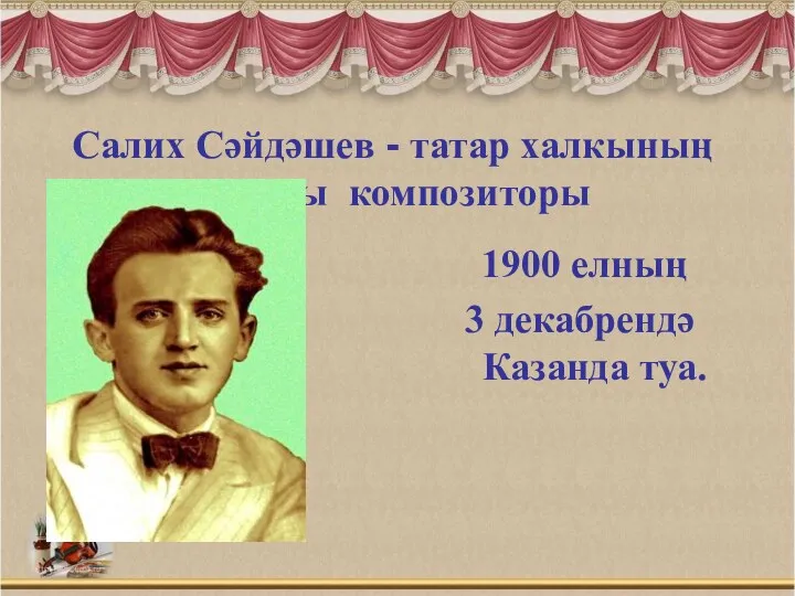 Салих Сәйдәшев - татар халкының атаклы композиторы 1900 елның 3 декабрендә Казанда туа.