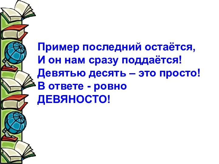 Пример последний остаётся, И он нам сразу поддаётся! Девятью десять