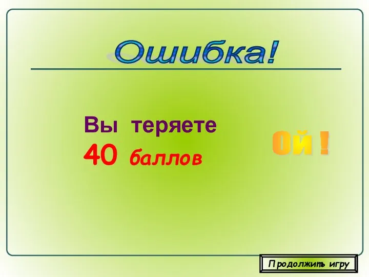 Вы теряете 40 баллов Ошибка! Ой ! Продолжить игру