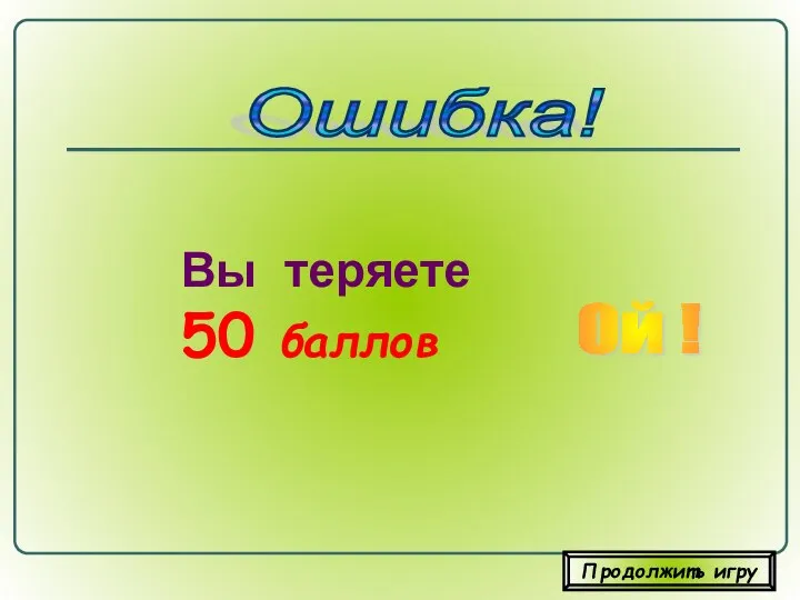 Вы теряете 50 баллов Ошибка! Ой ! Продолжить игру