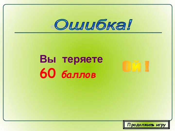 Вы теряете 60 баллов Ошибка! Ой ! Продолжить игру