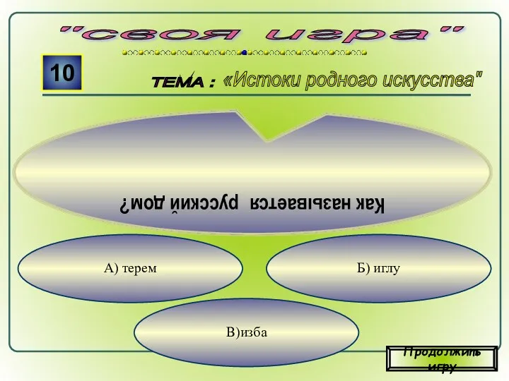 В)изба Б) иглу А) терем "своя игра" ТЕМА : 10