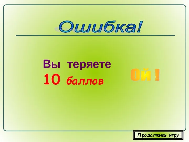 Вы теряете 10 баллов Ошибка! Ой ! Продолжить игру