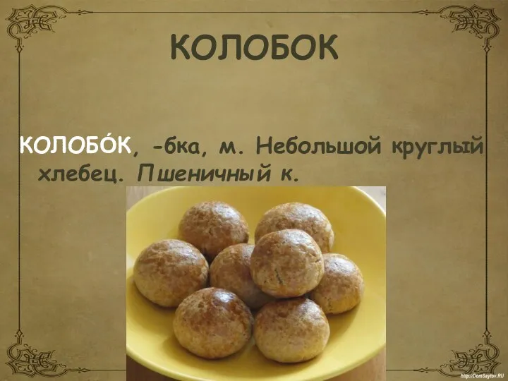 КОЛОБОК КОЛОБО́К, -бка, м. Небольшой круглый хлебец. Пшеничный к.