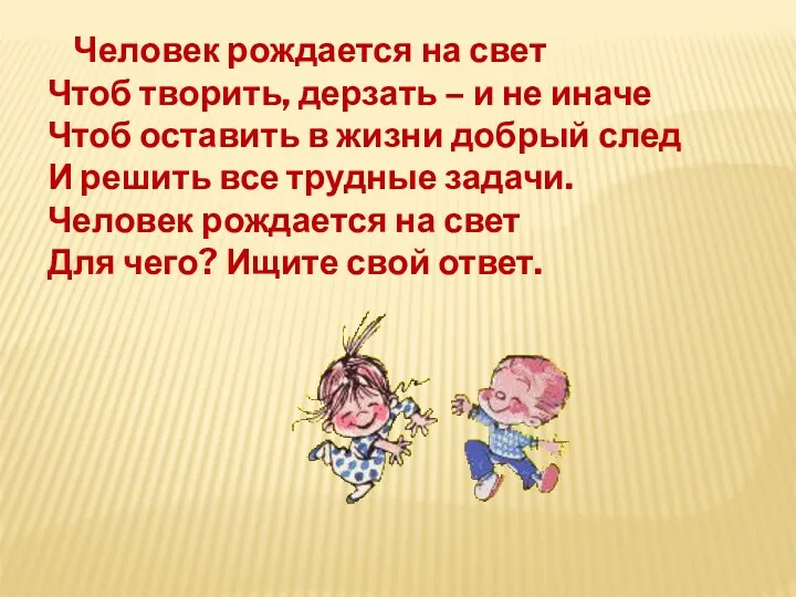 Человек рождается на свет Чтоб творить, дерзать – и не