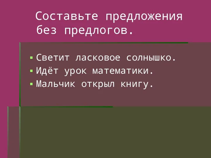 Составьте предложения без предлогов. Светит ласковое солнышко. Идёт урок математики. Мальчик открыл книгу.