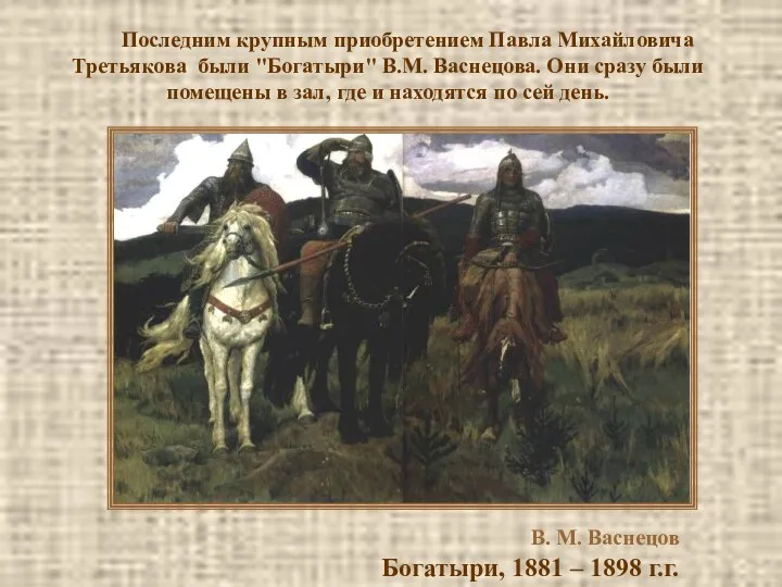 Последним крупным приобретением Павла Михайловича Третьякова были "Богатыри" В.М. Васнецова.