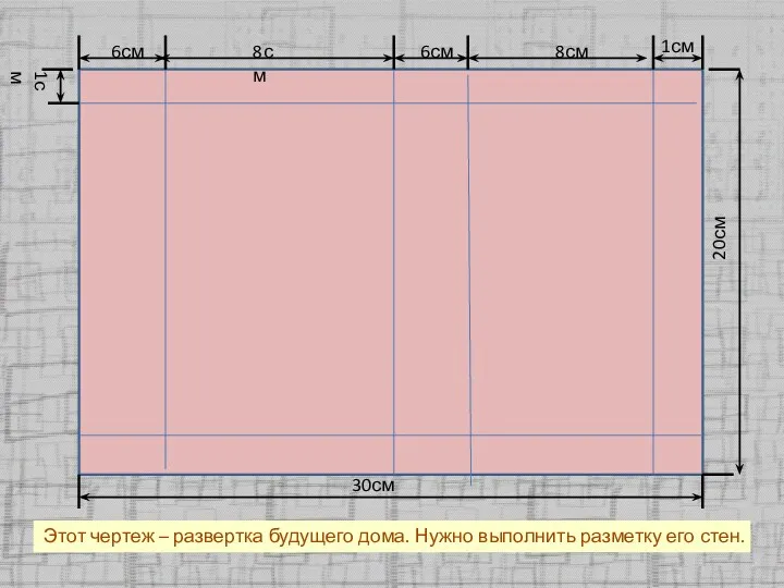 Этот чертеж – развертка будущего дома. Нужно выполнить разметку его стен.