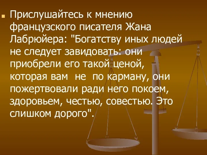 Прислушайтесь к мнению французского писателя Жана Лабрюйера: "Богатству иных людей