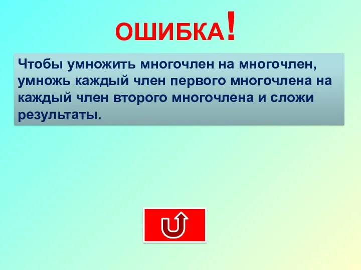 ОШИБКА! Чтобы умножить многочлен на многочлен, умножь каждый член первого многочлена на каждый