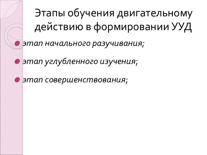 Этапы обучения двигательному действию в формировании УУД этап начального разучивания; этап углубленного изучения; этап совершенствования;